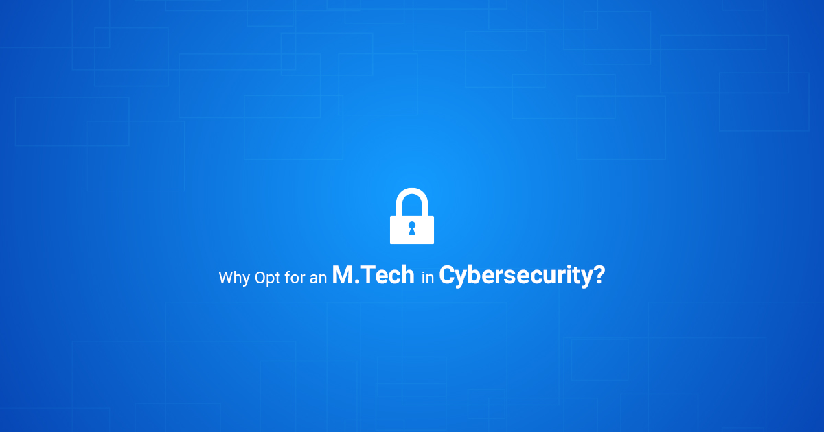 Why Opt for an M. Tech in Cybersecurity?